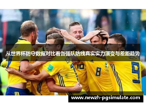 从世界杯防守数据对比看各强队防线真实实力演变与差距趋势