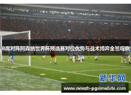 B席对阵阿森纳世界杯预选赛对位优势与战术博弈全景观察