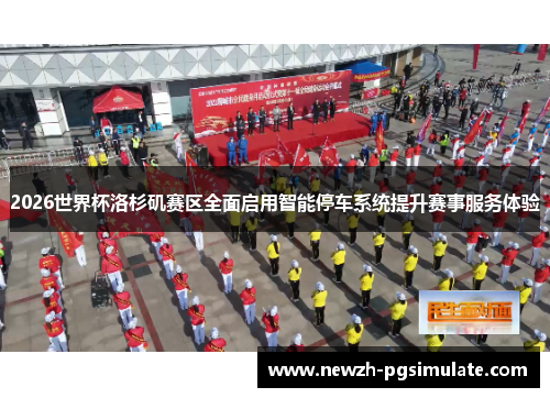 2026世界杯洛杉矶赛区全面启用智能停车系统提升赛事服务体验