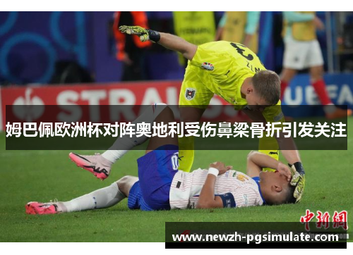 姆巴佩欧洲杯对阵奥地利受伤鼻梁骨折引发关注