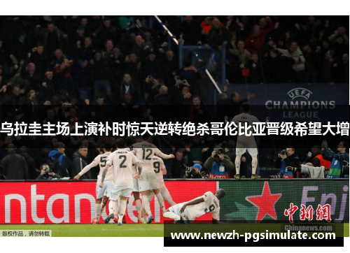 乌拉圭主场上演补时惊天逆转绝杀哥伦比亚晋级希望大增