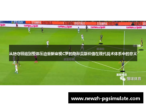 从防守回追到整体压迫重新审视C罗的隐形贡献价值在现代战术体系中的意义