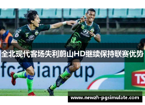 全北现代客场失利蔚山HD继续保持联赛优势