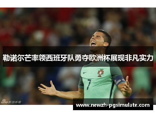 勒诺尔芒率领西班牙队勇夺欧洲杯展现非凡实力