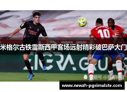 米格尔古铁雷斯西甲客场远射精彩破巴萨大门