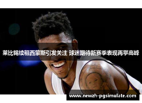 莱比锡续租西蒙斯引发关注 球迷期待新赛季表现再攀高峰