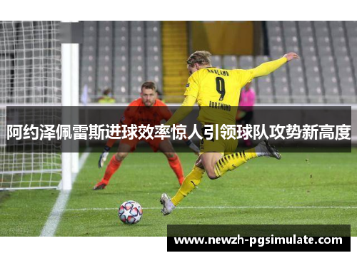 阿约泽佩雷斯进球效率惊人引领球队攻势新高度