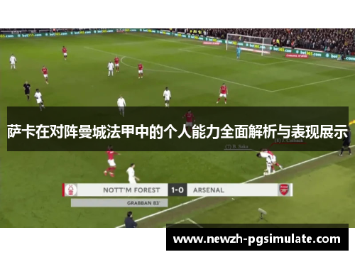 萨卡在对阵曼城法甲中的个人能力全面解析与表现展示