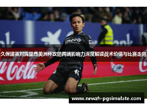 久保建英对阵里昂美洲杯攻防两端影响力深度解读战术价值与比赛走向