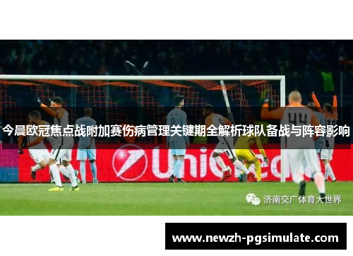 今晨欧冠焦点战附加赛伤病管理关键期全解析球队备战与阵容影响 今晨欧冠焦点战附加赛伤病管理关键期全解析球队备战与阵容影响