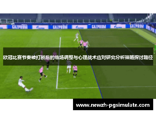 欧冠比赛节奏被打断后的临场调整与心理战术应对研究分析策略探讨路径