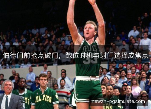 伯德门前抢点破门，跑位时机与射门选择成焦点