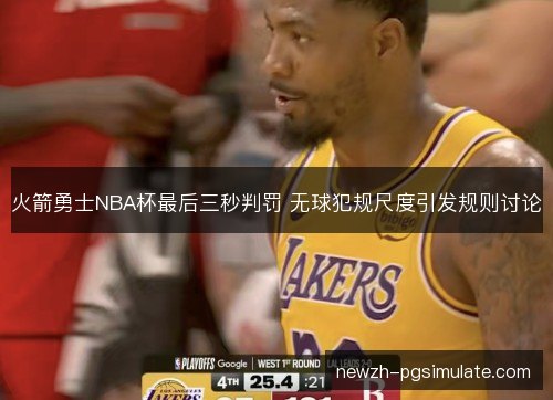 火箭勇士NBA杯最后三秒判罚 无球犯规尺度引发规则讨论 火箭勇士NBA杯最后三秒判罚 无球犯规尺度引发规则讨论