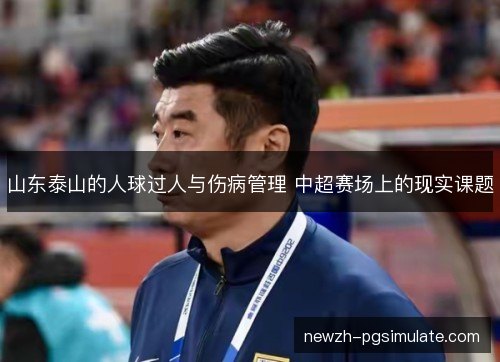 山东泰山的人球过人与伤病管理 中超赛场上的现实课题